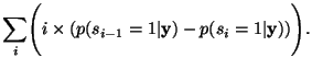 $\displaystyle \sum_i \Biggl( i \times
\left( p(s_{i-1}=1\vert{\mathbf y})-p(s_i=1\vert{\mathbf y}) \right) \Biggr).$